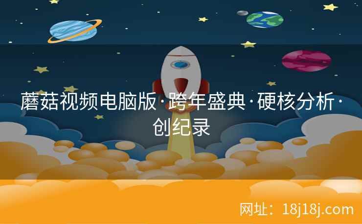 蘑菇视频电脑版·跨年盛典·硬核分析·创纪录