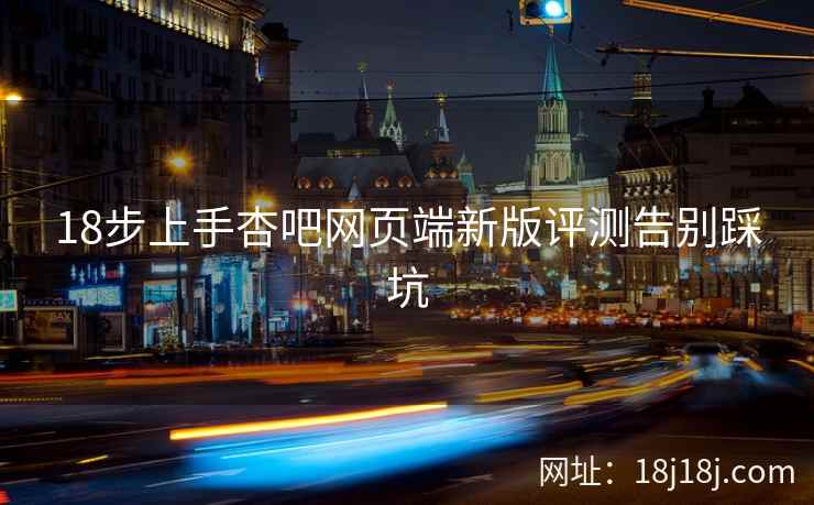 18步上手杏吧网页端新版评测告别踩坑  第2张