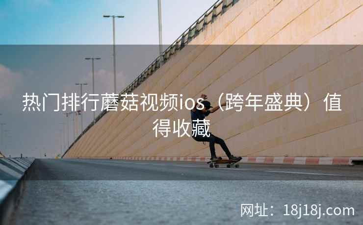 热门排行蘑菇视频ios（跨年盛典）值得收藏  第2张