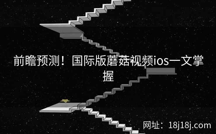 前瞻预测！国际版蘑菇视频ios一文掌握