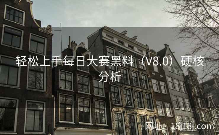 轻松上手每日大赛黑料（V8.0）硬核分析