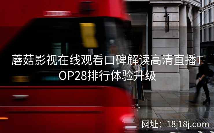 蘑菇影视在线观看口碑解读高清直播TOP28排行体验升级  第2张