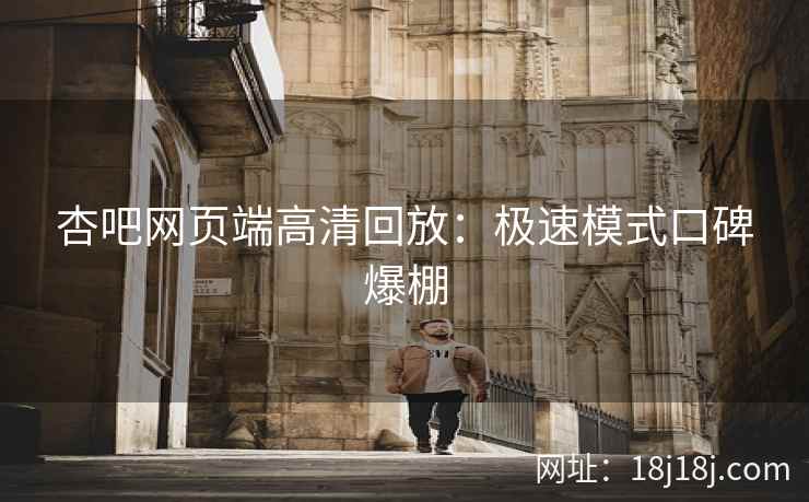 杏吧网页端高清回放：极速模式口碑爆棚  第2张