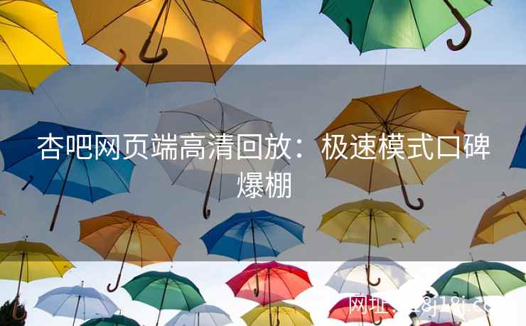 杏吧网页端高清回放：极速模式口碑爆棚