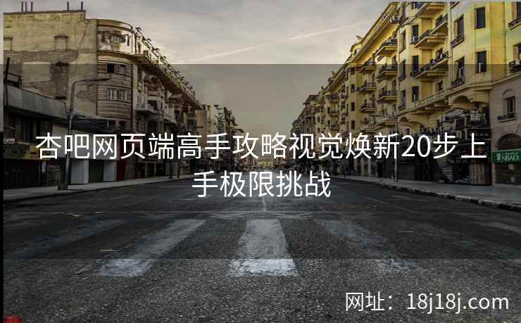杏吧网页端高手攻略视觉焕新20步上手极限挑战  第2张