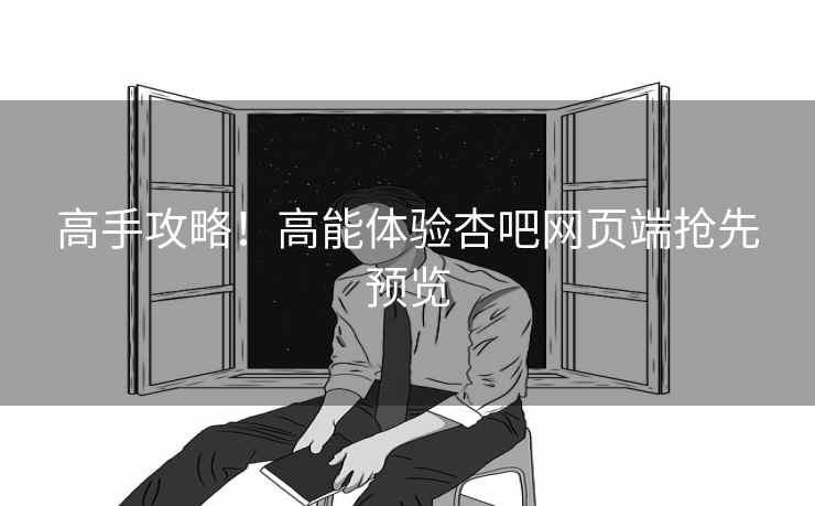 高手攻略！高能体验杏吧网页端抢先预览
