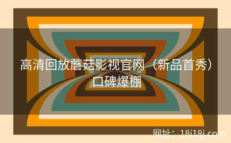 高清回放蘑菇影视官网（新品首秀）口碑爆棚  第2张