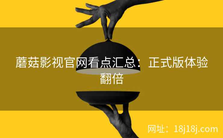 蘑菇影视官网看点汇总：正式版体验翻倍