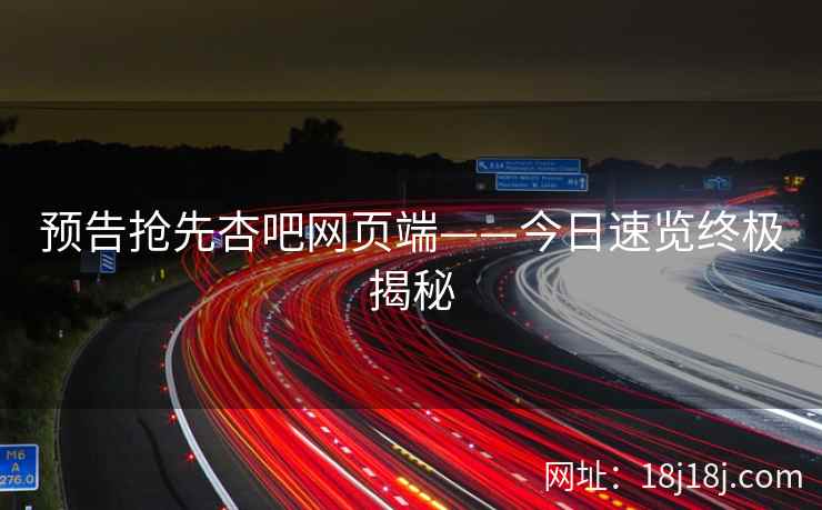 预告抢先杏吧网页端——今日速览终极揭秘