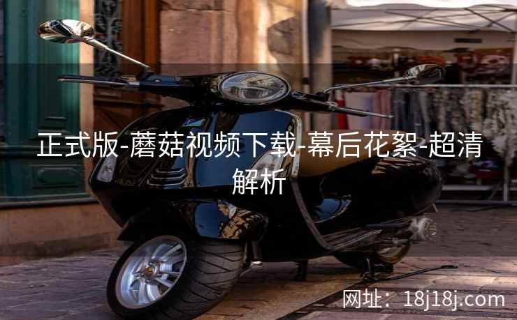 正式版-蘑菇视频下载-幕后花絮-超清解析