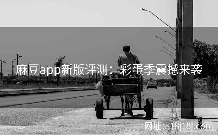 麻豆app新版评测：彩蛋季震撼来袭  第1张