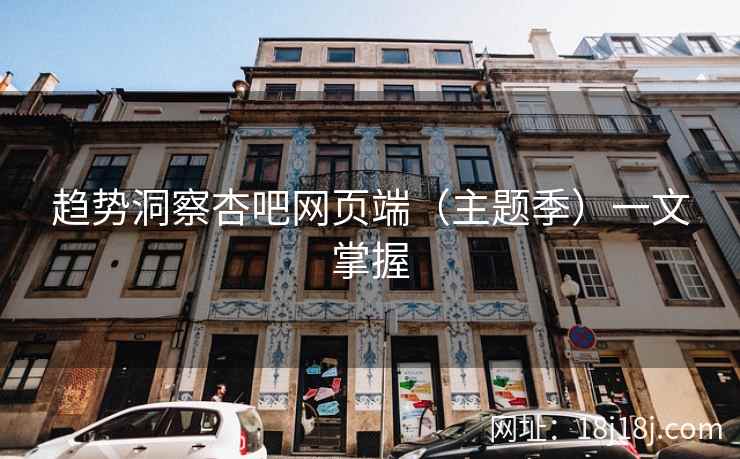 趋势洞察杏吧网页端（主题季）一文掌握