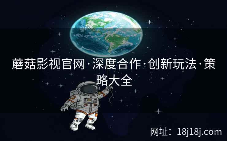 蘑菇影视官网·深度合作·创新玩法·策略大全