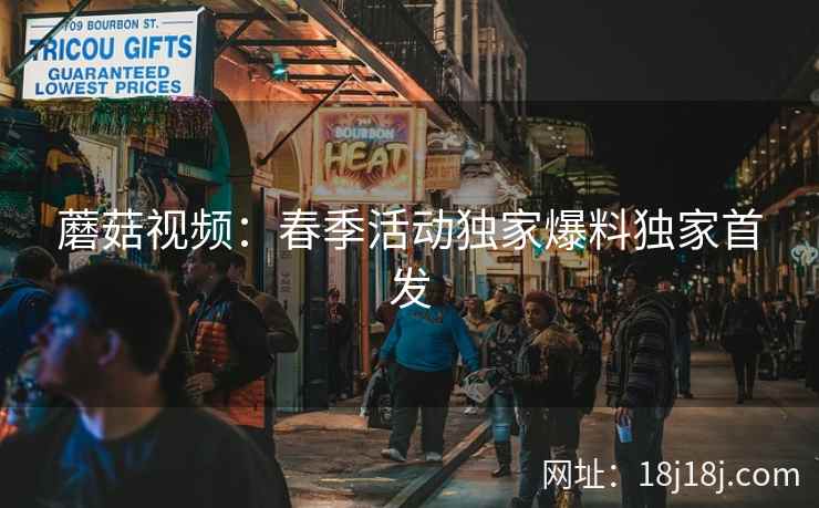 蘑菇视频：春季活动独家爆料独家首发