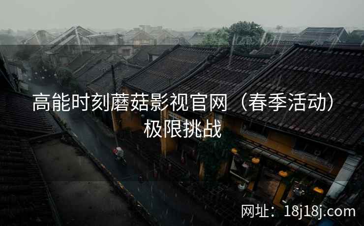 高能时刻蘑菇影视官网（春季活动）极限挑战