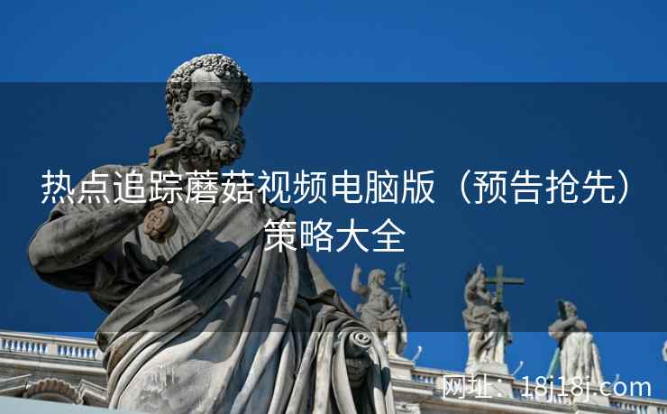 热点追踪蘑菇视频电脑版（预告抢先）策略大全