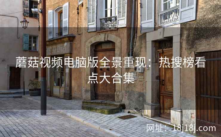 蘑菇视频电脑版全景重现：热搜榜看点大合集