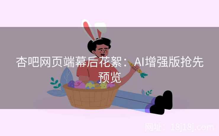 杏吧网页端幕后花絮：AI增强版抢先预览