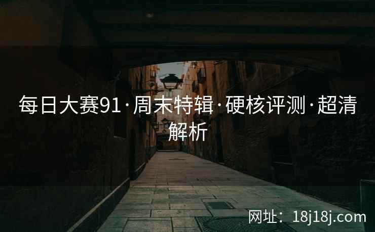 每日大赛91·周末特辑·硬核评测·超清解析  第2张