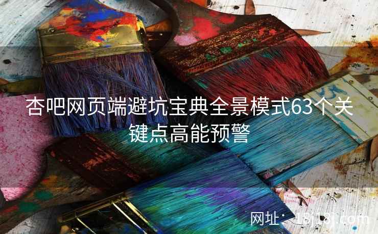 杏吧网页端避坑宝典全景模式63个关键点高能预警