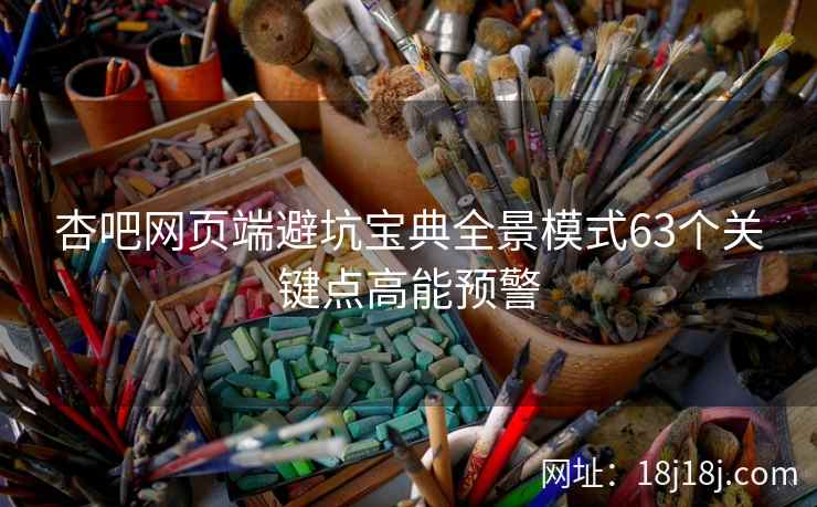 杏吧网页端避坑宝典全景模式63个关键点高能预警