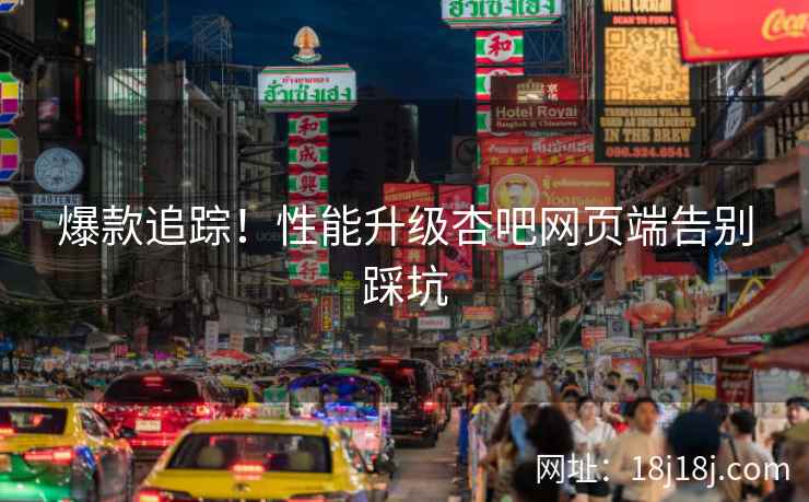 爆款追踪！性能升级杏吧网页端告别踩坑