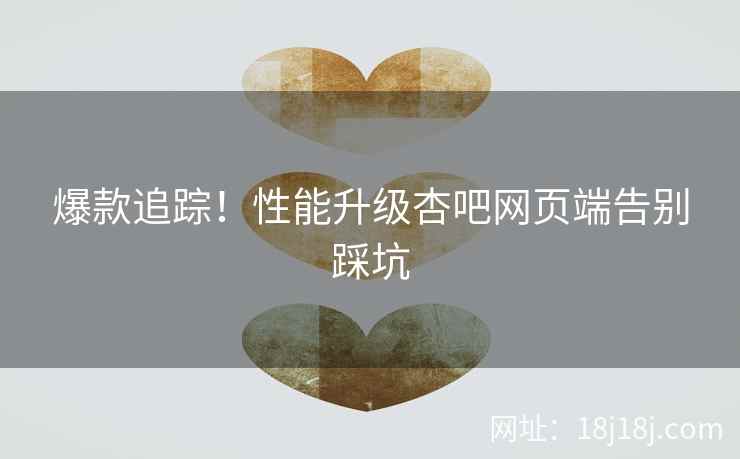 爆款追踪！性能升级杏吧网页端告别踩坑