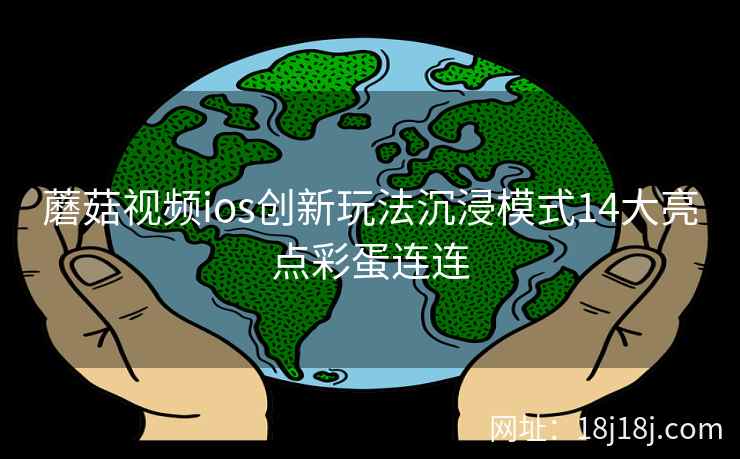 蘑菇视频ios创新玩法沉浸模式14大亮点彩蛋连连