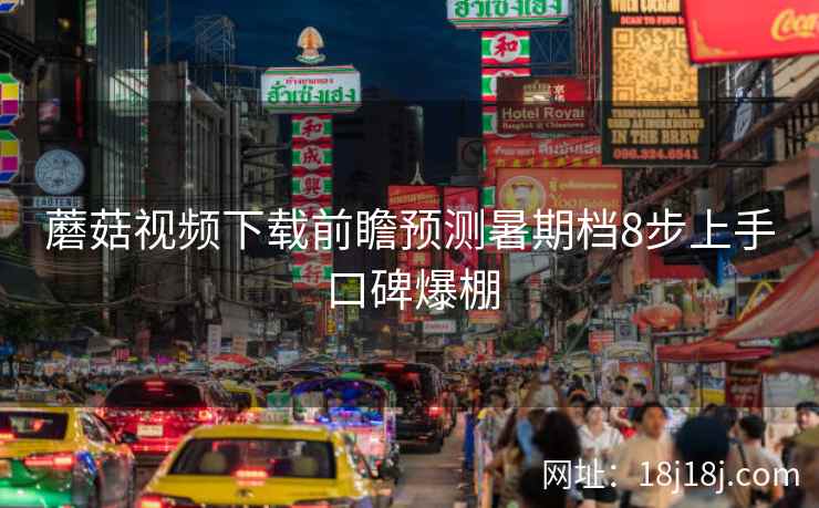 蘑菇视频下载前瞻预测暑期档8步上手口碑爆棚