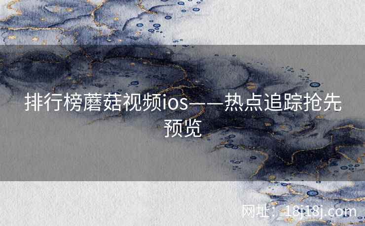 排行榜蘑菇视频ios——热点追踪抢先预览