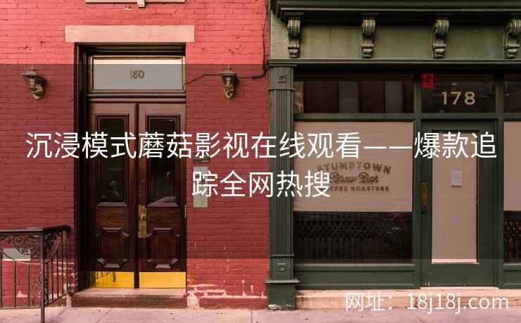 沉浸模式蘑菇影视在线观看——爆款追踪全网热搜