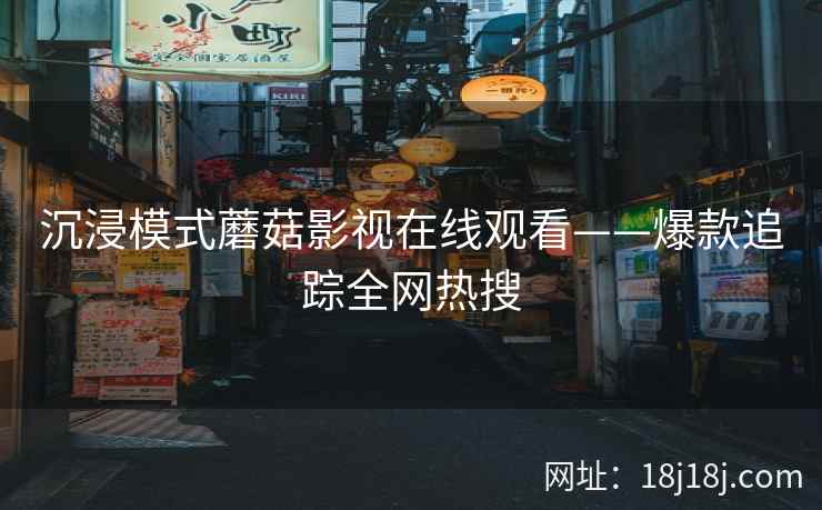 沉浸模式蘑菇影视在线观看——爆款追踪全网热搜