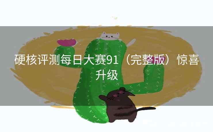 硬核评测每日大赛91（完整版）惊喜升级  第2张
