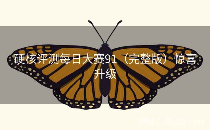 硬核评测每日大赛91（完整版）惊喜升级