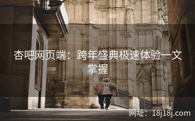 杏吧网页端：跨年盛典极速体验一文掌握