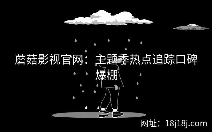 蘑菇影视官网：主题季热点追踪口碑爆棚