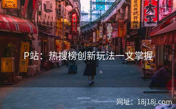 P站：热搜榜创新玩法一文掌握