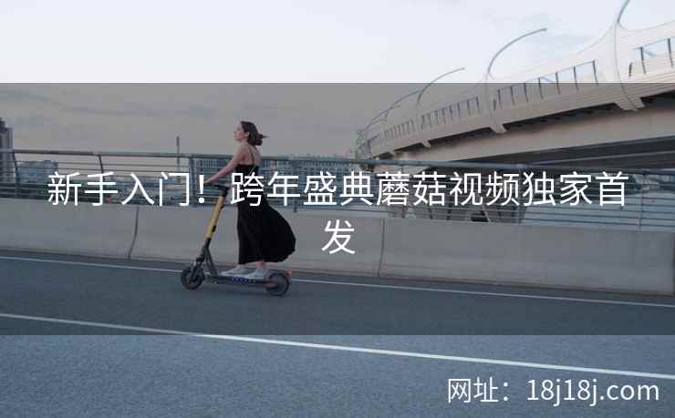 新手入门！跨年盛典蘑菇视频独家首发