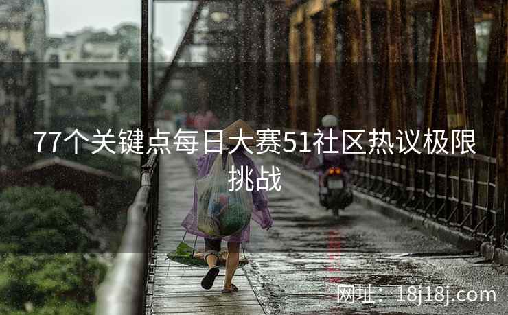 77个关键点每日大赛51社区热议极限挑战  第2张