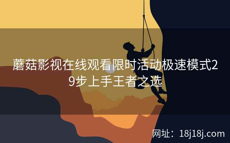 蘑菇影视在线观看限时活动极速模式29步上手王者之选