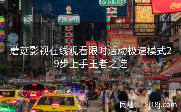 蘑菇影视在线观看限时活动极速模式29步上手王者之选