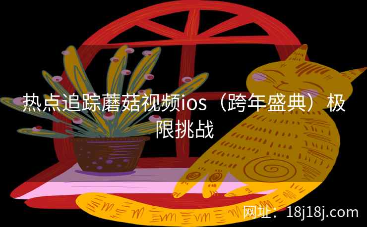 热点追踪蘑菇视频ios（跨年盛典）极限挑战