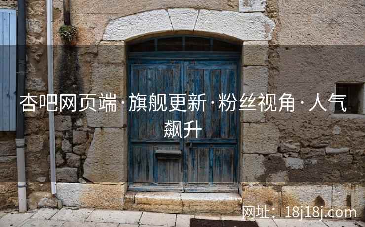 杏吧网页端·旗舰更新·粉丝视角·人气飙升