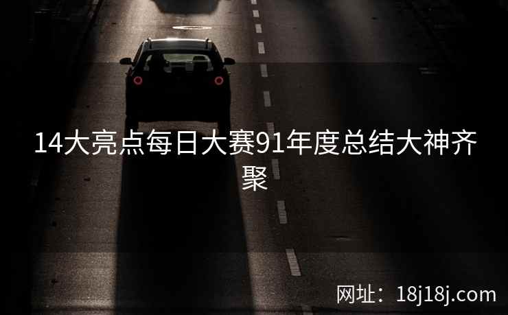 14大亮点每日大赛91年度总结大神齐聚