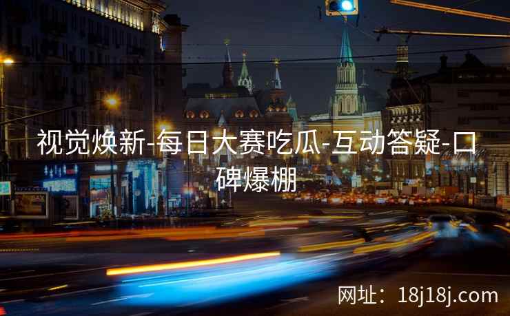 视觉焕新-每日大赛吃瓜-互动答疑-口碑爆棚