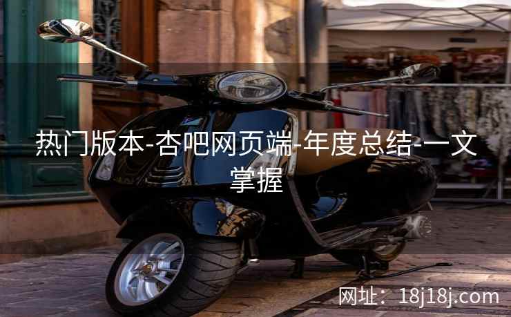 热门版本-杏吧网页端-年度总结-一文掌握