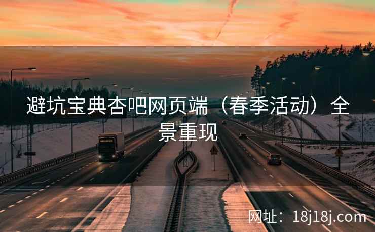 避坑宝典杏吧网页端（春季活动）全景重现