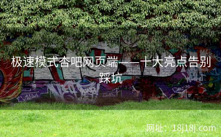 极速模式杏吧网页端——十大亮点告别踩坑