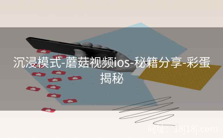 沉浸模式-蘑菇视频ios-秘籍分享-彩蛋揭秘