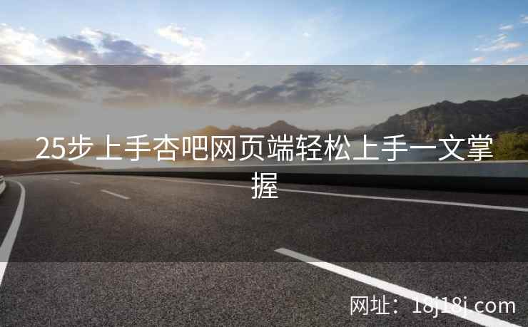 25步上手杏吧网页端轻松上手一文掌握